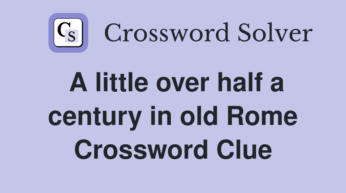 A little over half a century in old Rome Crossword Clue
