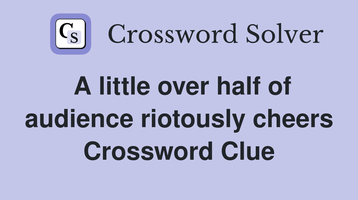 A little over half of audience riotously cheers Crossword Clue