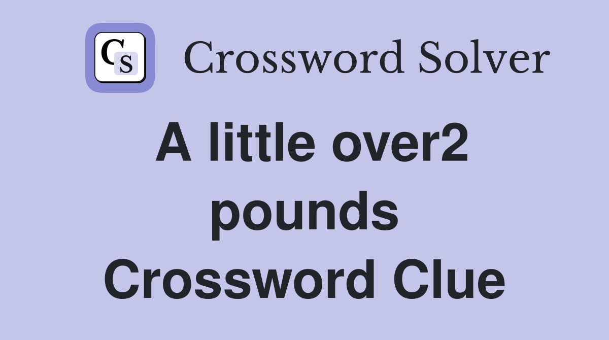 A little over2 pounds Crossword Clue