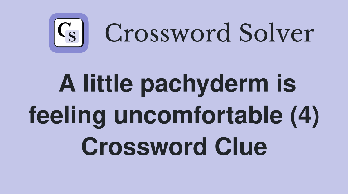 A little pachyderm is feeling uncomfortable (4) Crossword Clue