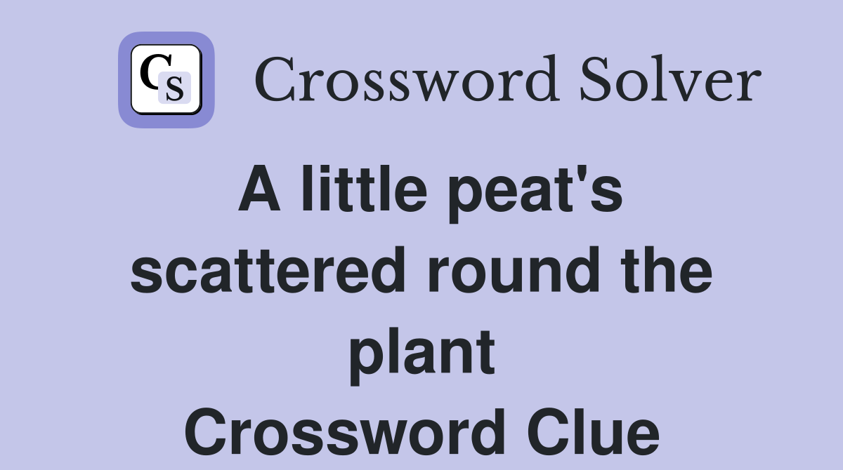 A little peat's scattered round the plant Crossword Clue