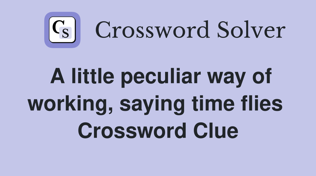 A little peculiar way of working, saying time flies  Crossword Clue