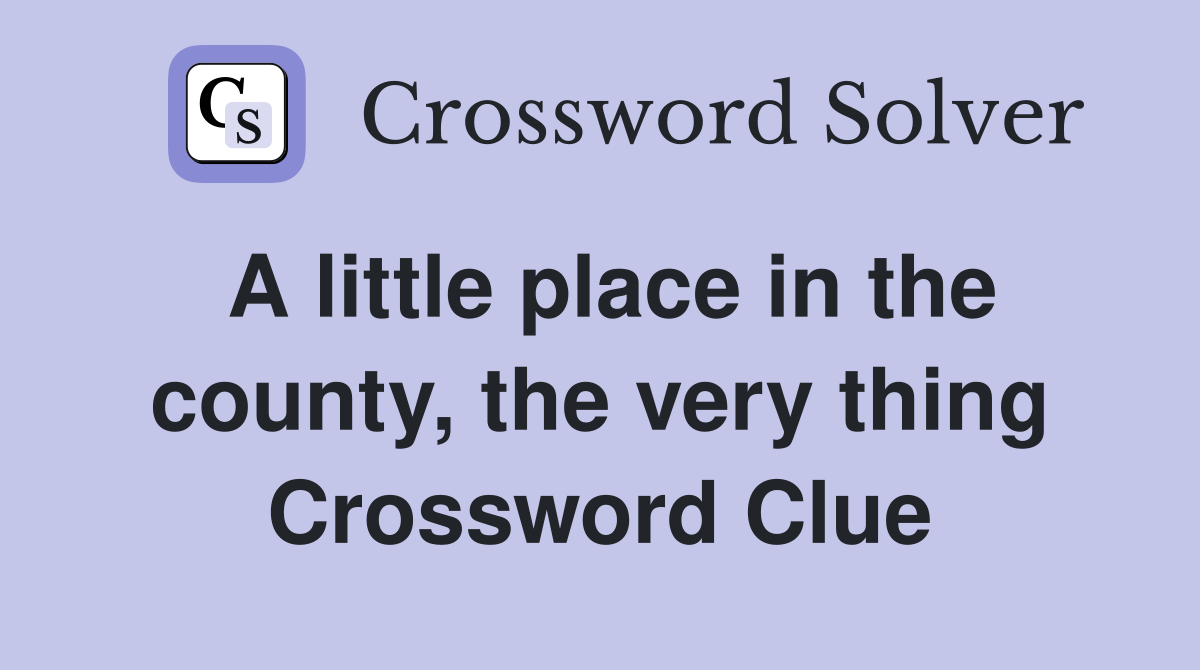 A little place in the county, the very thing Crossword Clue