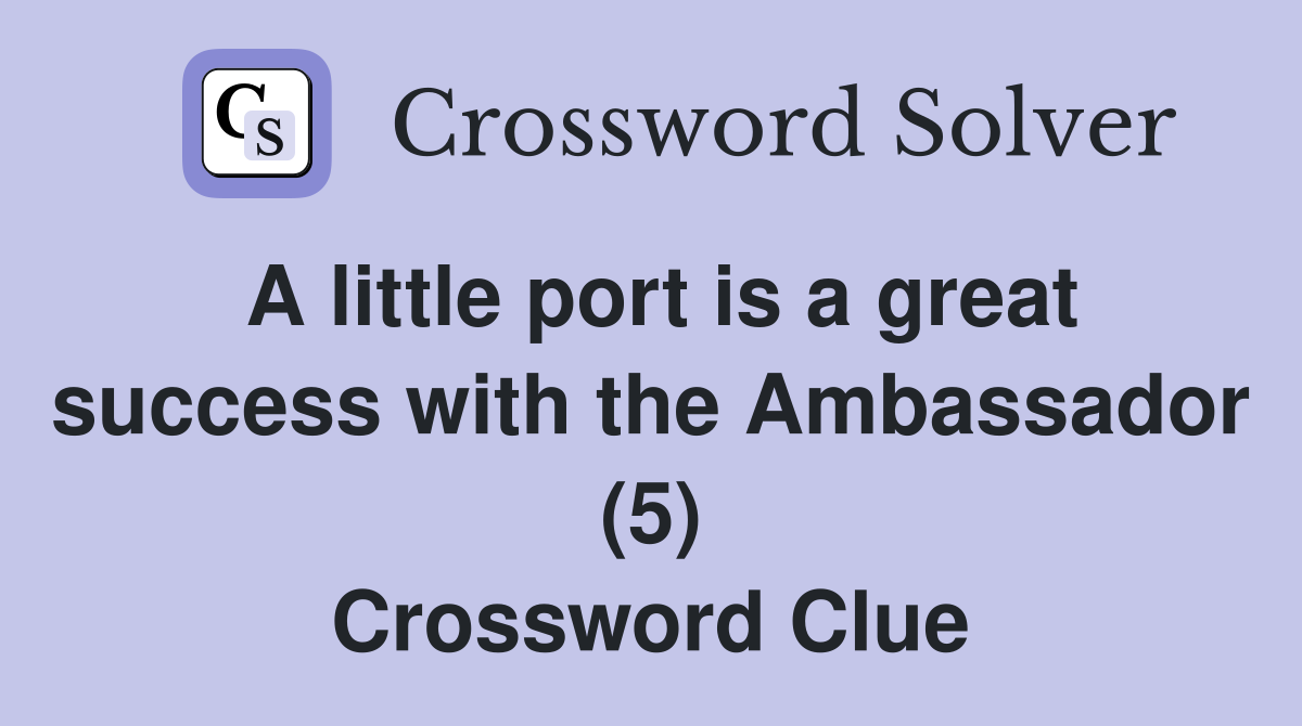 A little port is a great success with the Ambassador (5) Crossword Clue
