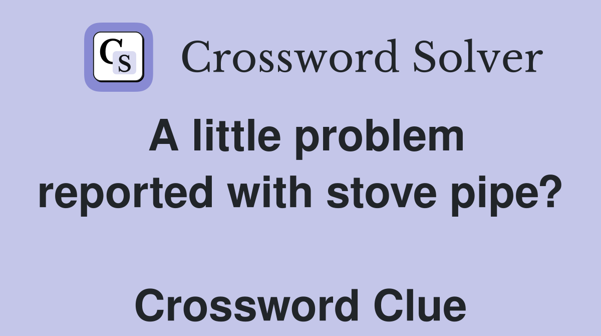 A little problem reported with stove pipe?  Crossword Clue