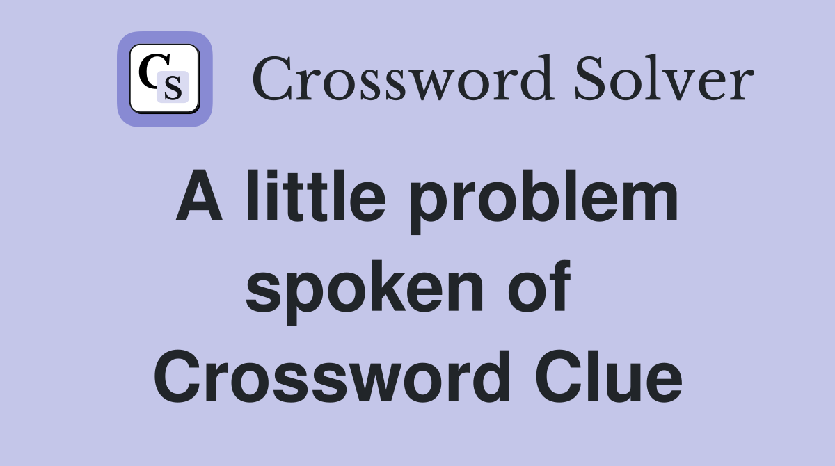 A little problem spoken of  Crossword Clue