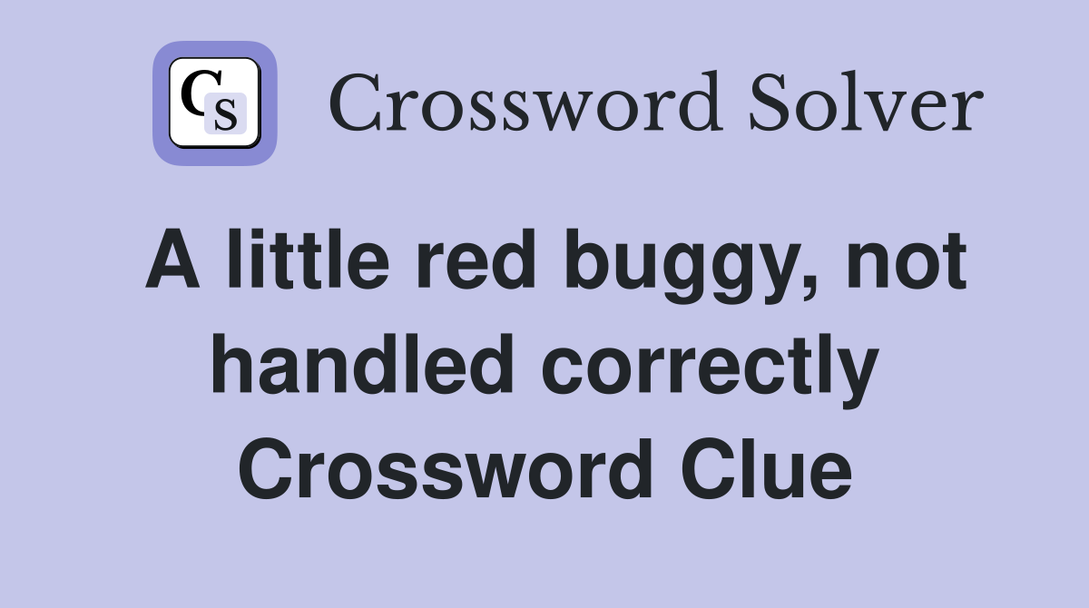 A little red buggy, not handled correctly Crossword Clue