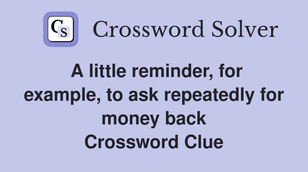 A little reminder, for example, to ask repeatedly for money back Crossword Clue