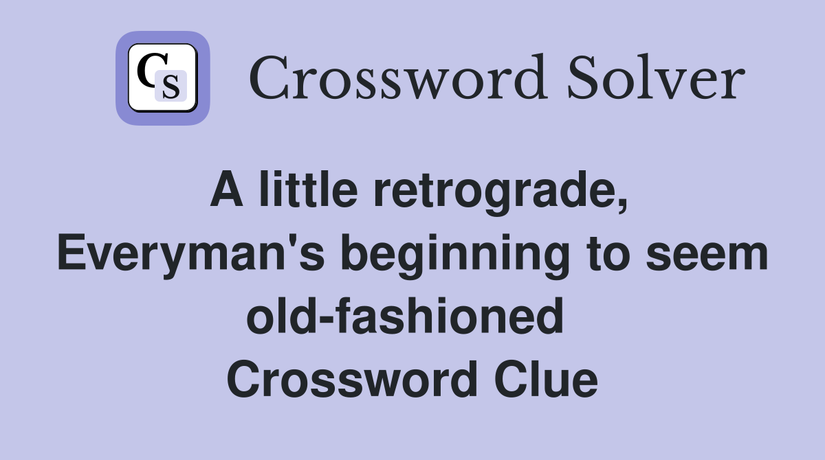A little retrograde, Everyman's beginning to seem old-fashioned  Crossword Clue