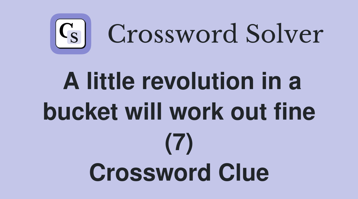 A little revolution in a bucket will work out fine (7) Crossword Clue