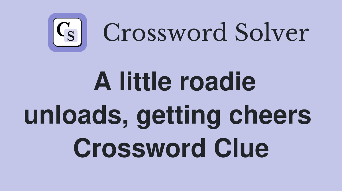 A little roadie unloads, getting cheers  Crossword Clue