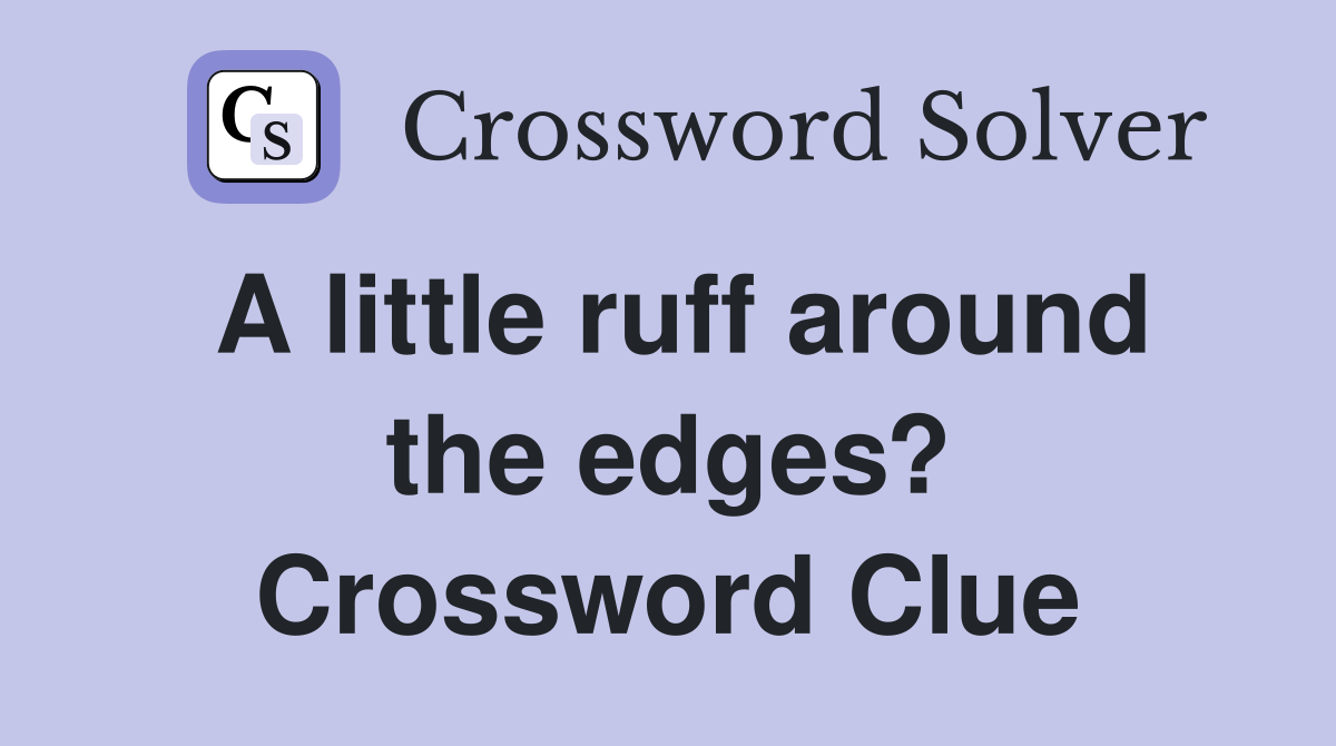 A little ruff around the edges? Crossword Clue