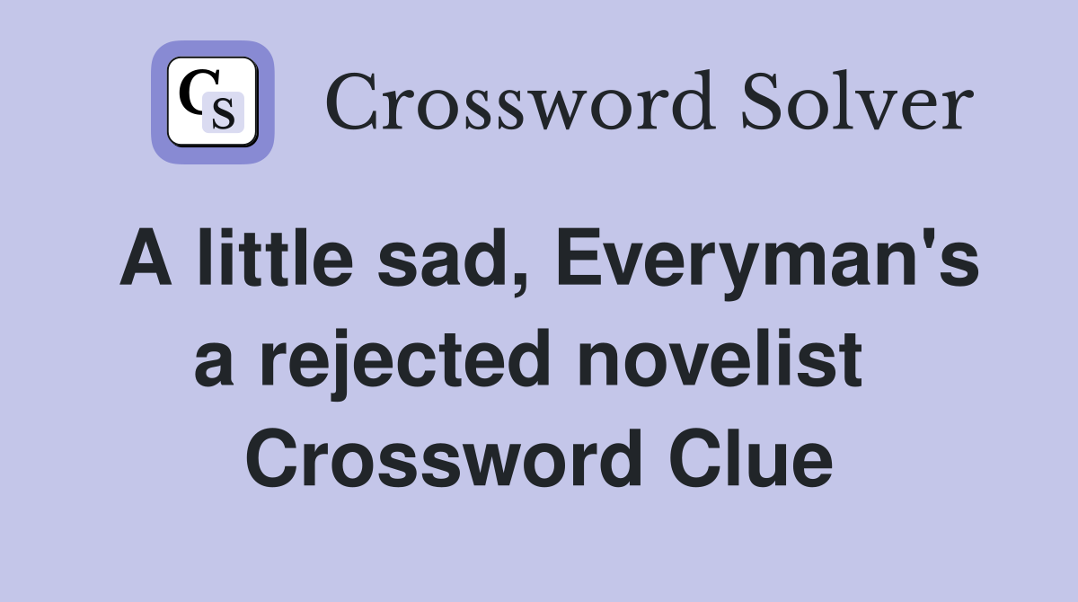 A little sad, Everyman's a rejected novelist  Crossword Clue