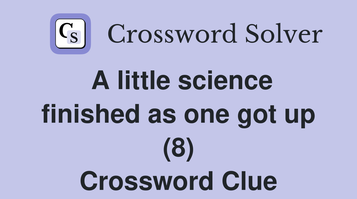 A little science finished as one got up (8) Crossword Clue