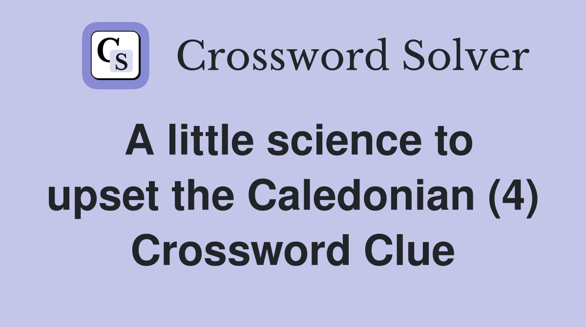 A little science to upset the Caledonian (4) Crossword Clue