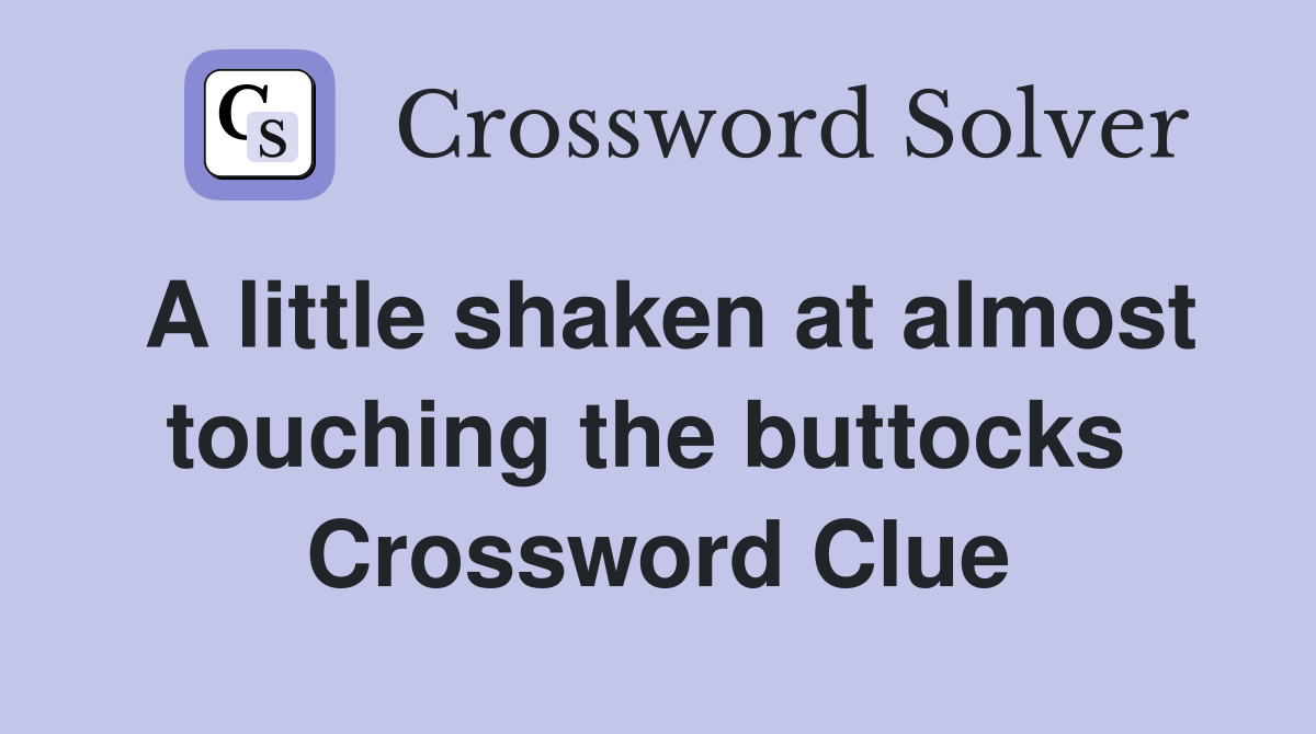 A little shaken at almost touching the buttocks  Crossword Clue