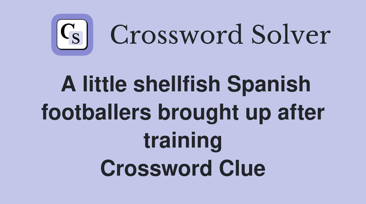 A little shellfish Spanish footballers brought up after training Crossword Clue