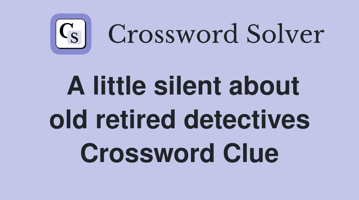 A little silent about old retired detectives Crossword Clue