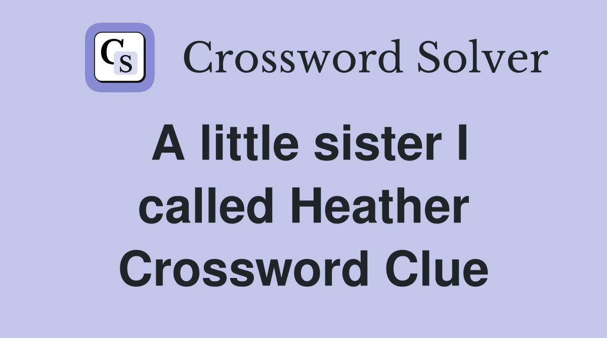 A little sister I called Heather Crossword Clue