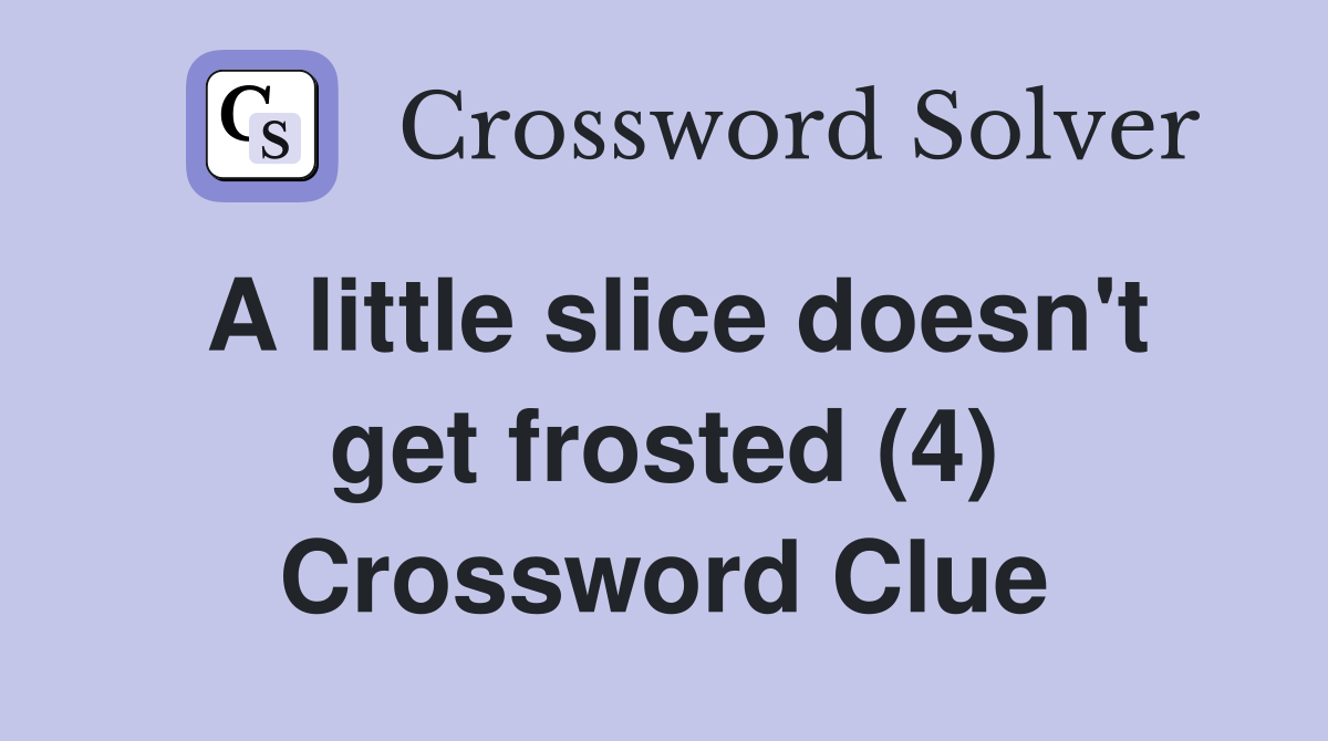 A little slice doesn't get frosted (4) Crossword Clue