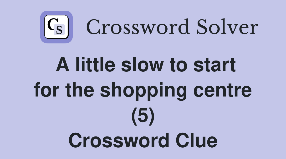 A little slow to start for the shopping centre (5) Crossword Clue