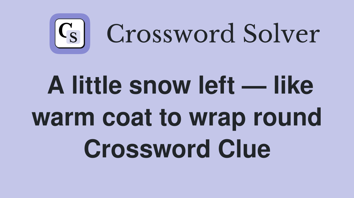 A little snow left — like warm coat to wrap round Crossword Clue