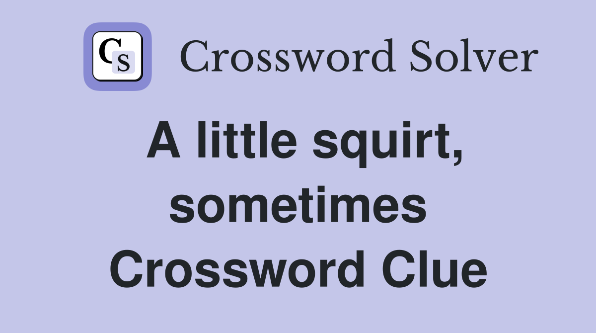 A little squirt, sometimes Crossword Clue