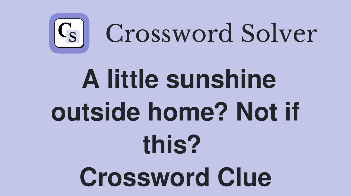 A little sunshine outside home? Not if this?  Crossword Clue