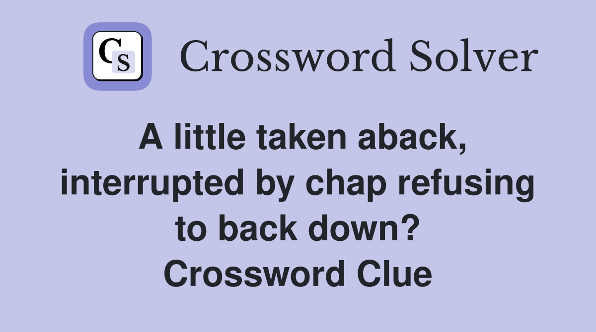 A little taken aback, interrupted by chap refusing to back down? Crossword Clue
