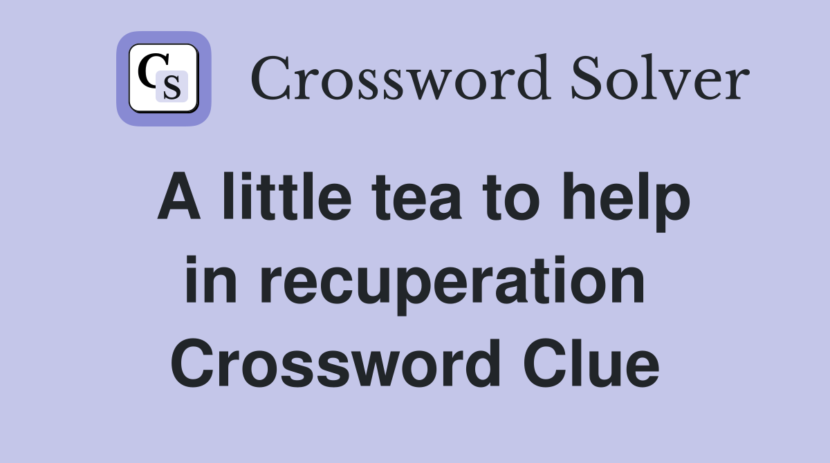 A little tea to help in recuperation Crossword Clue
