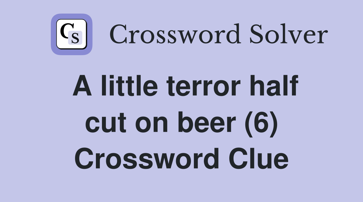 A little terror half cut on beer (6) Crossword Clue