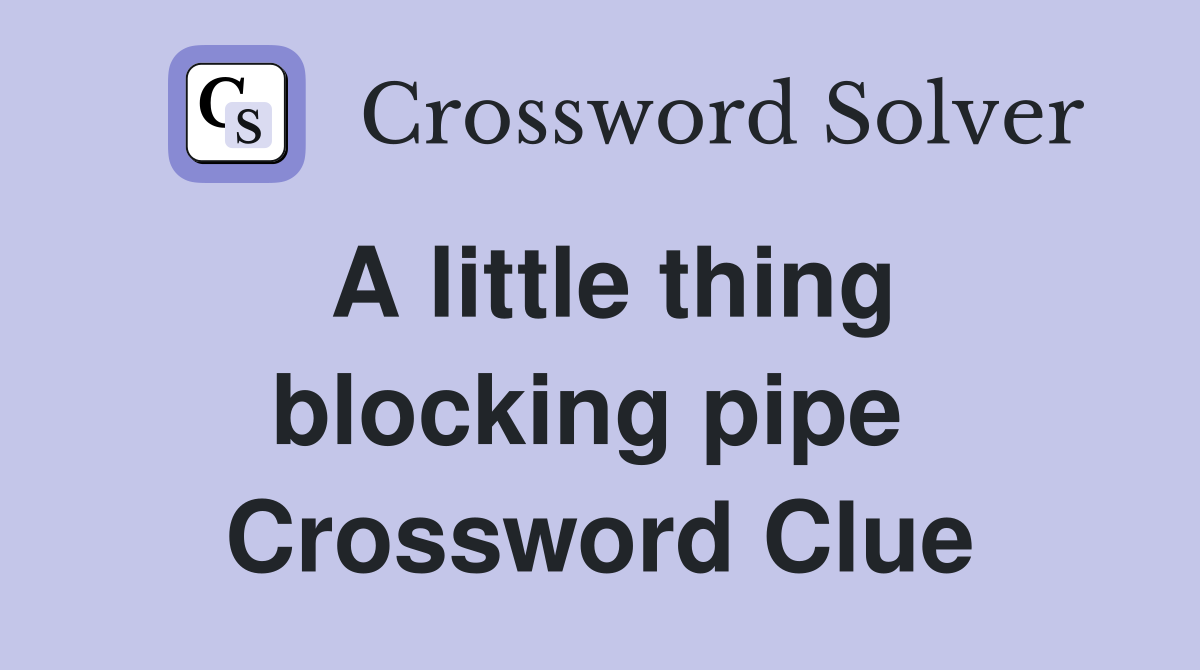 A little thing blocking pipe  Crossword Clue