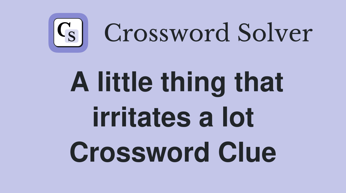 A little thing that irritates a lot Crossword Clue