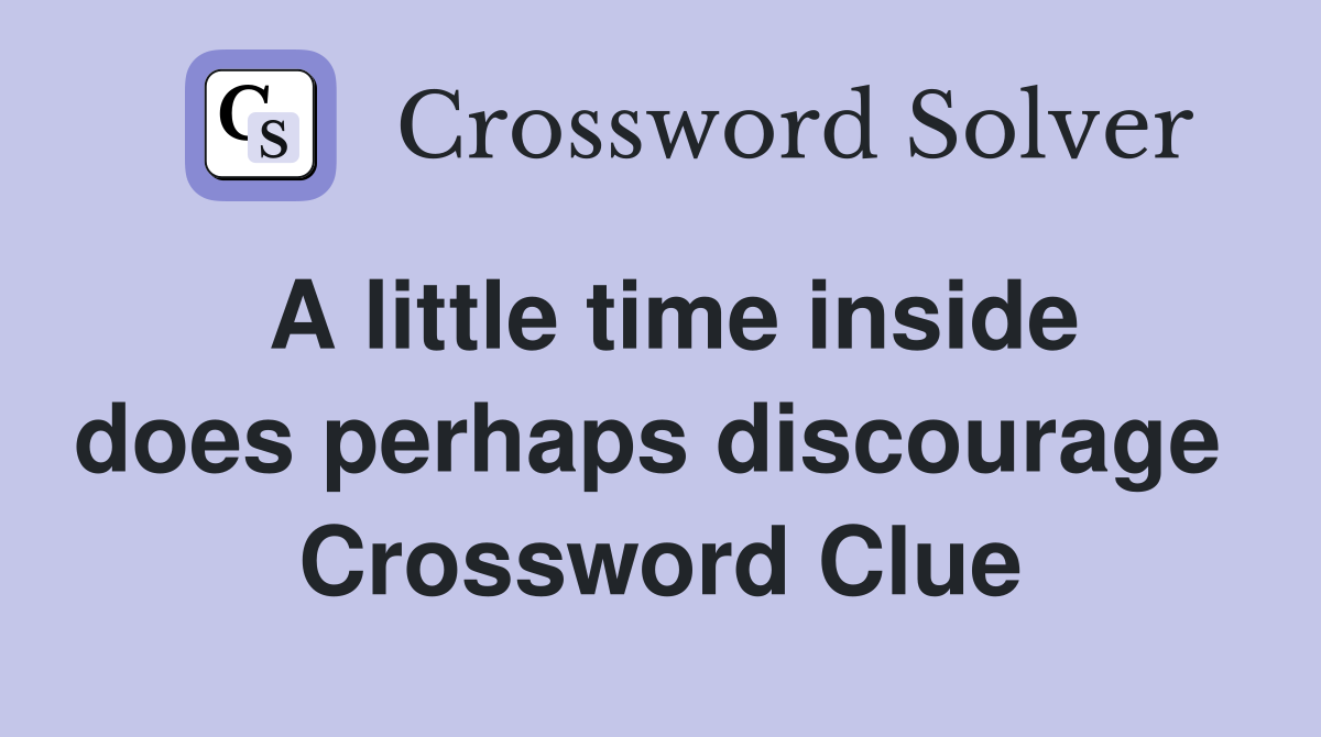 A little time inside does perhaps discourage  Crossword Clue