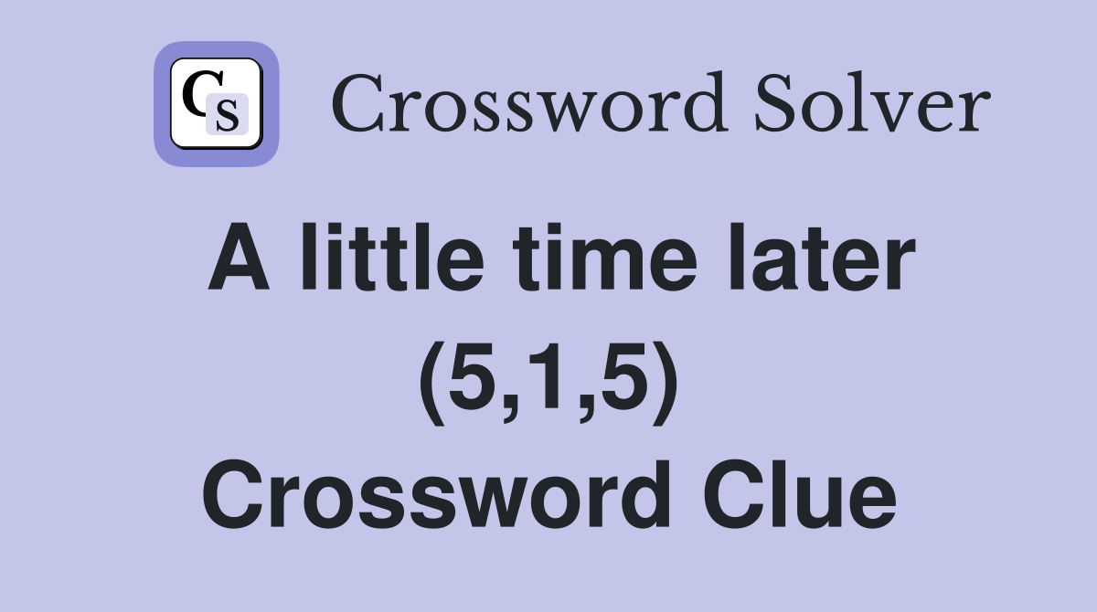 A little time later (5,1,5) Crossword Clue