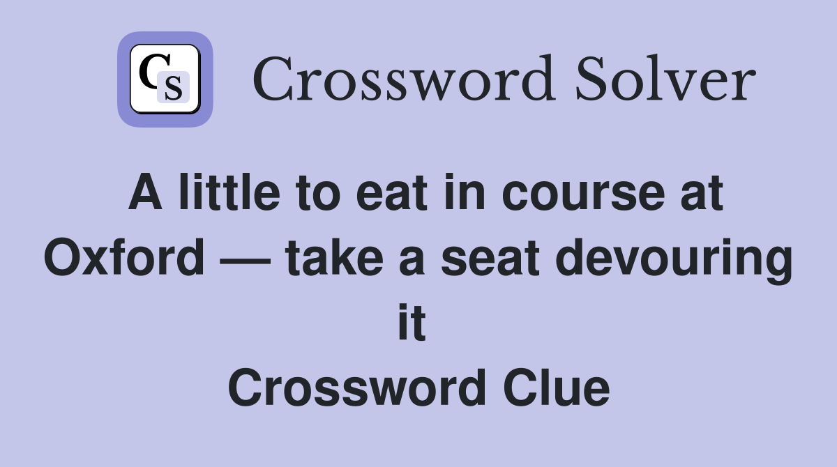 A little to eat in course at Oxford — take a seat devouring it  Crossword Clue