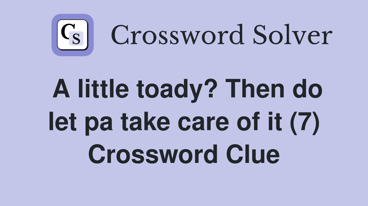 A little toady? Then do let pa take care of it (7) Crossword Clue
