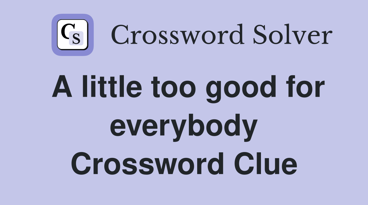 A little too good for everybody Crossword Clue