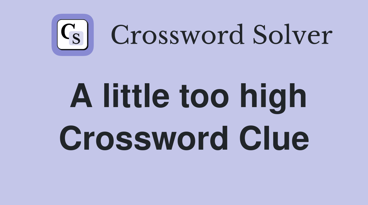 A little too high Crossword Clue