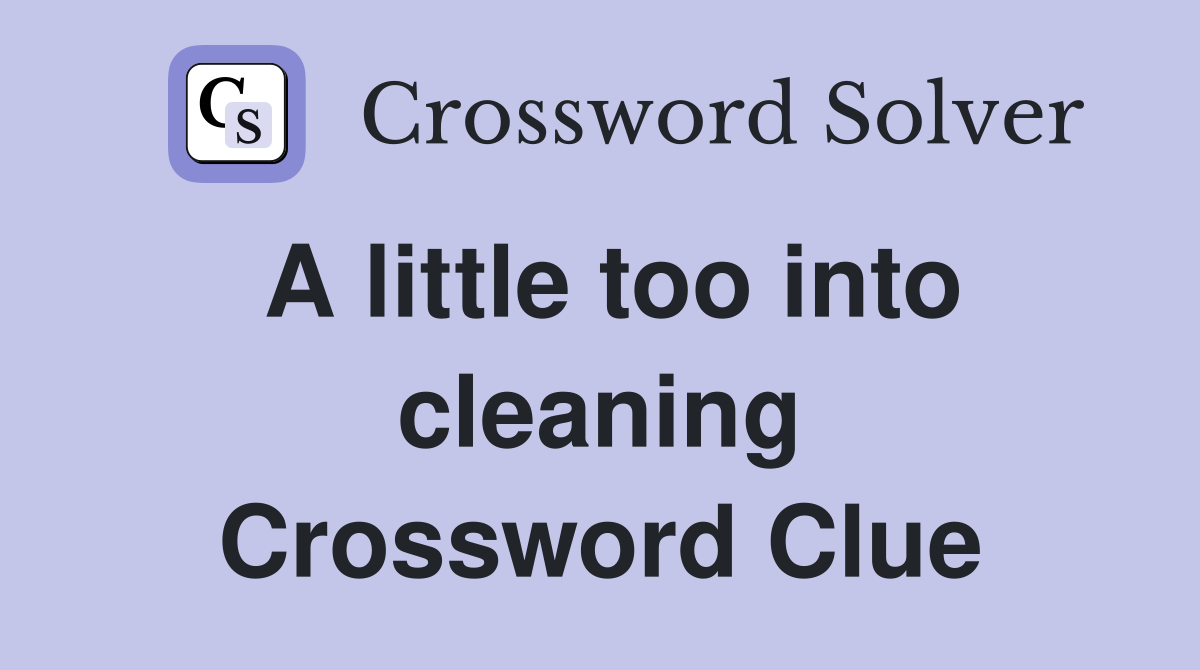 A little too into cleaning Crossword Clue