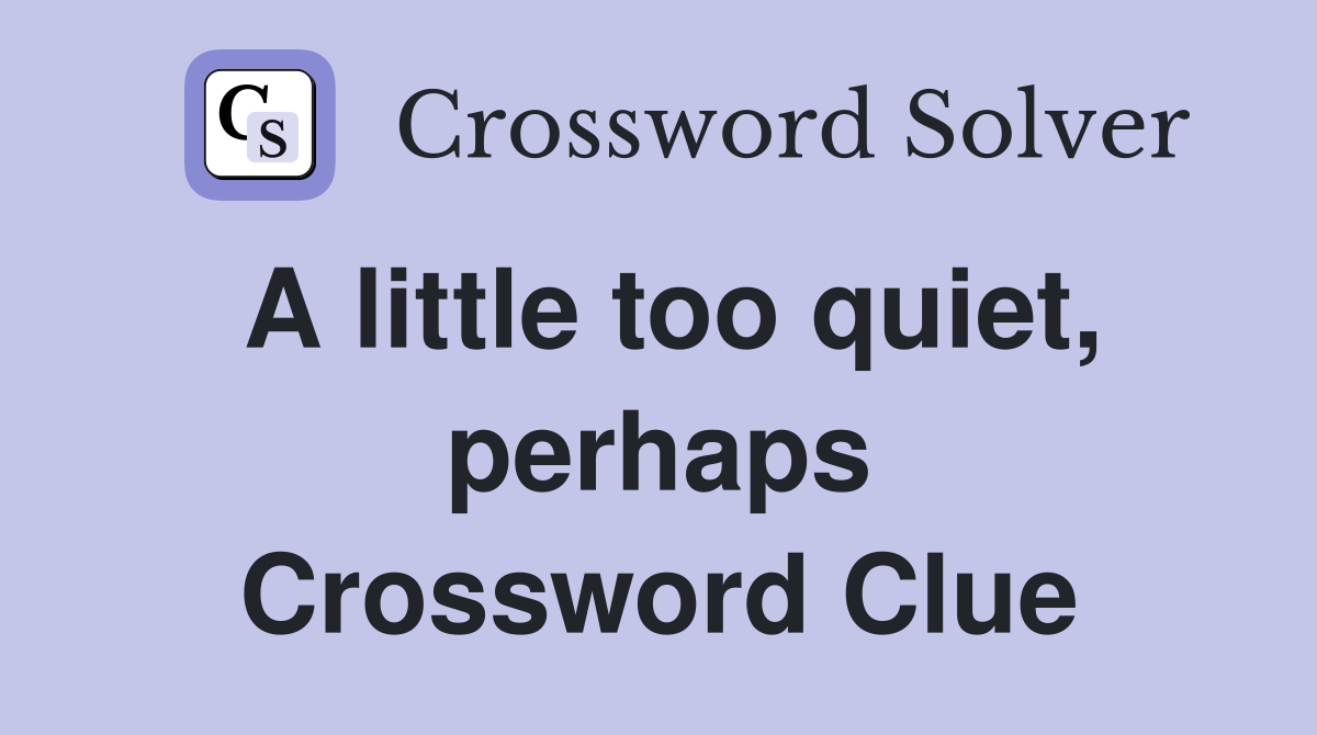 A little too quiet, perhaps Crossword Clue