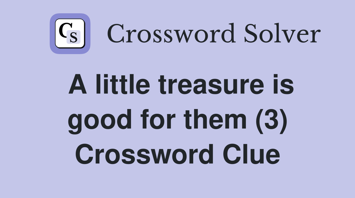 A little treasure is good for them (3) Crossword Clue