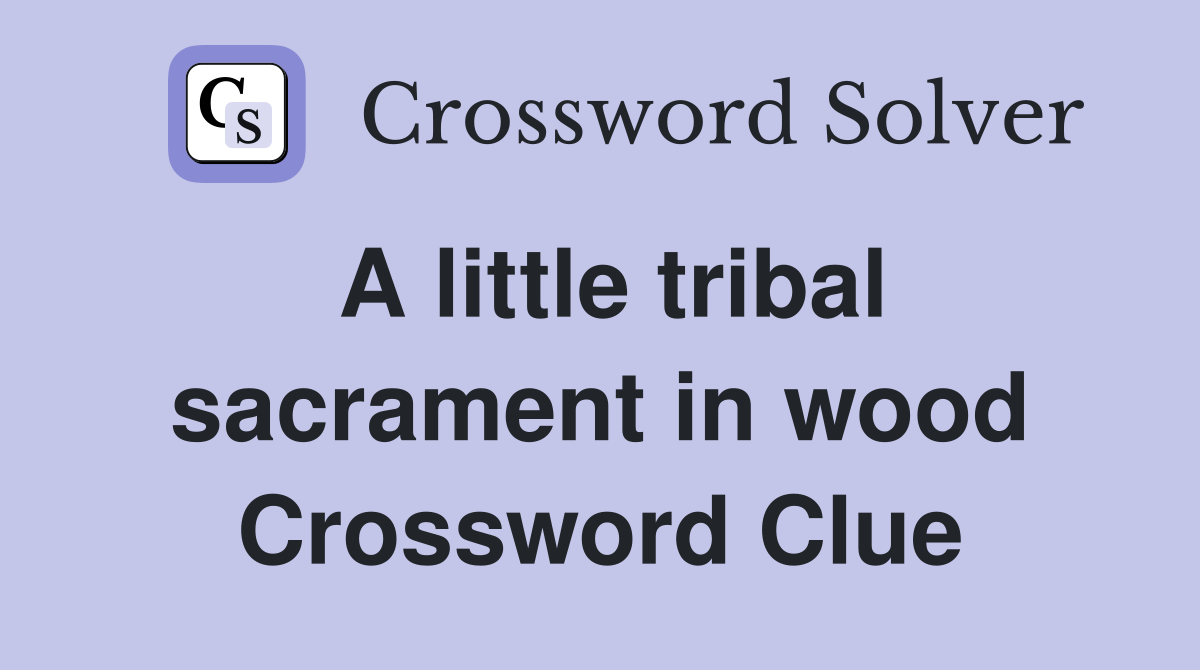 A little tribal sacrament in wood Crossword Clue