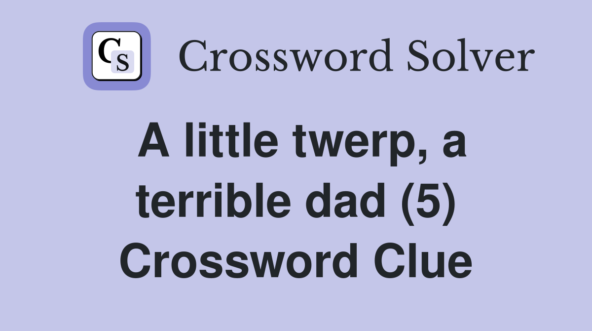 A little twerp, a terrible dad (5) Crossword Clue