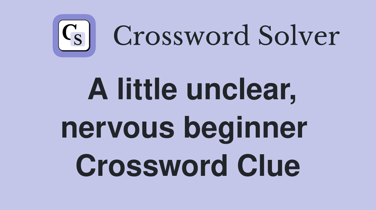 A little unclear, nervous beginner  Crossword Clue