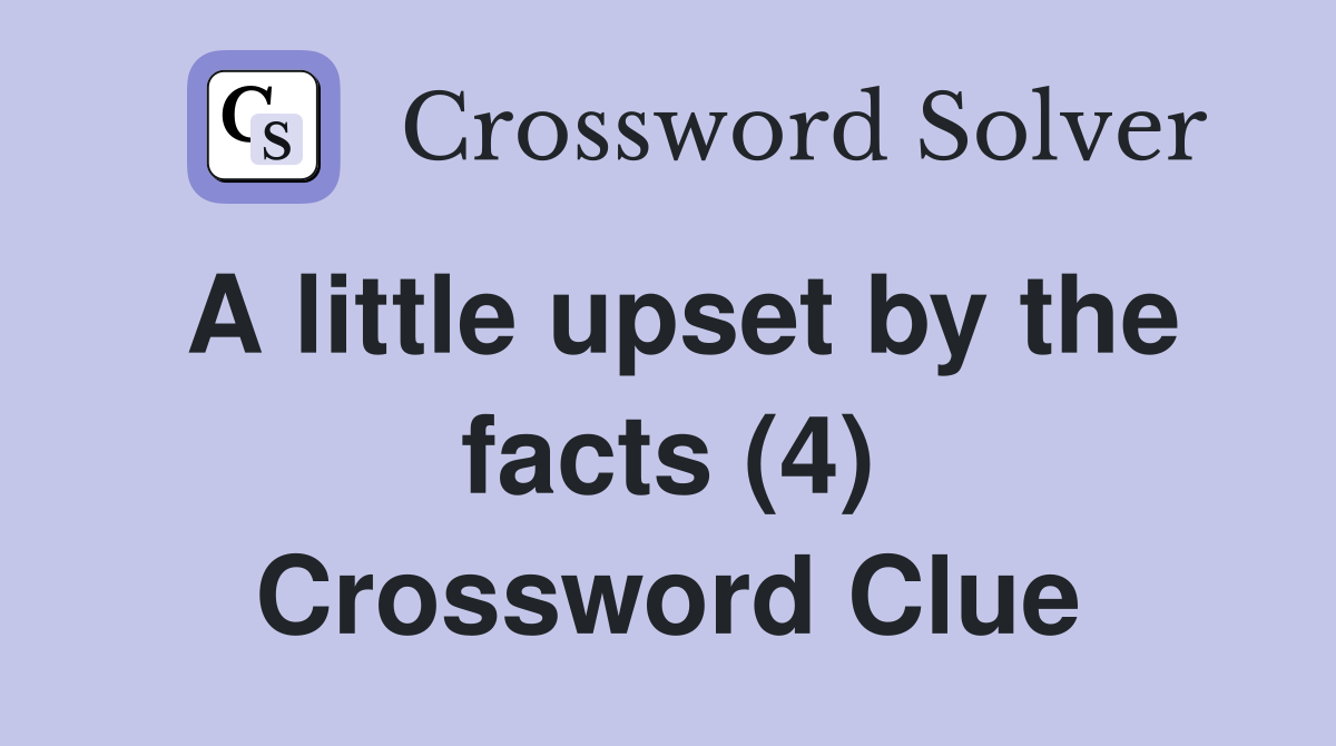 A little upset by the facts (4) Crossword Clue