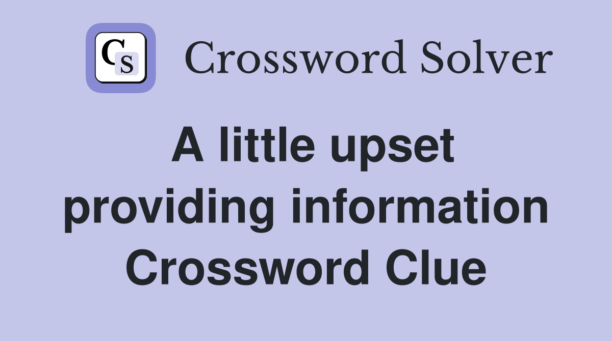 A little upset providing information Crossword Clue