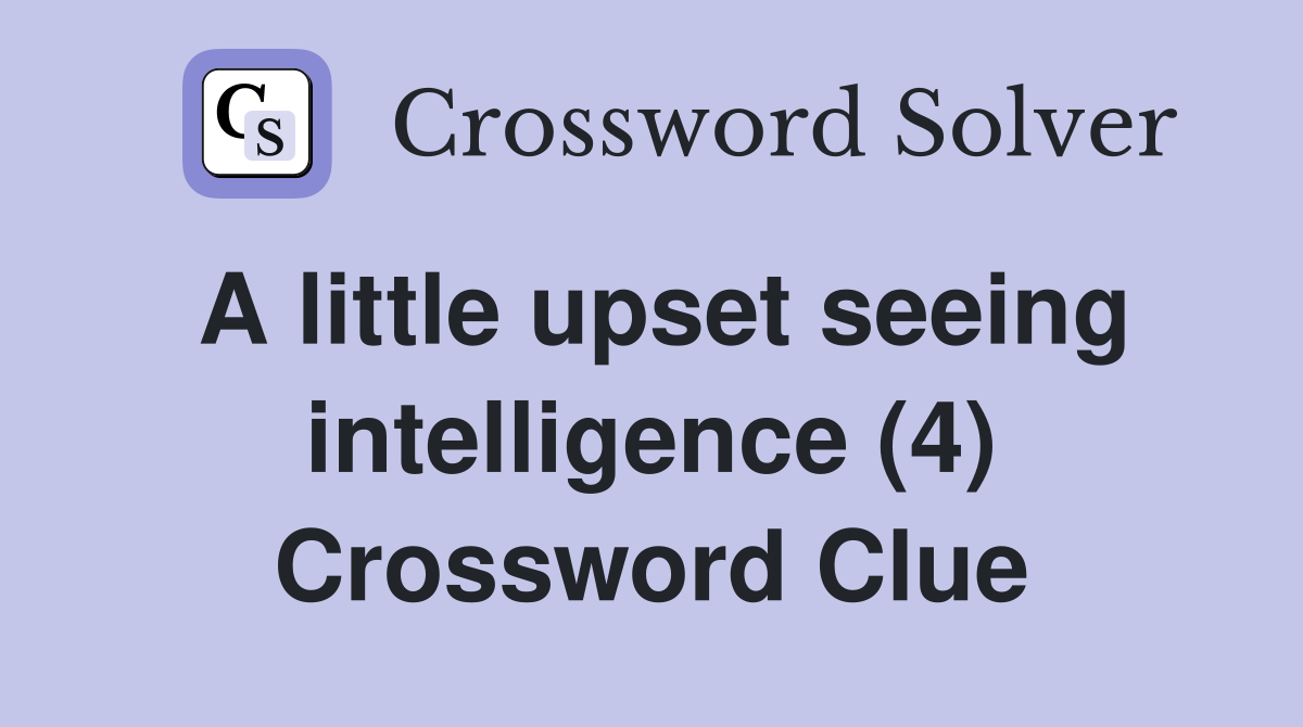 A little upset seeing intelligence (4) Crossword Clue