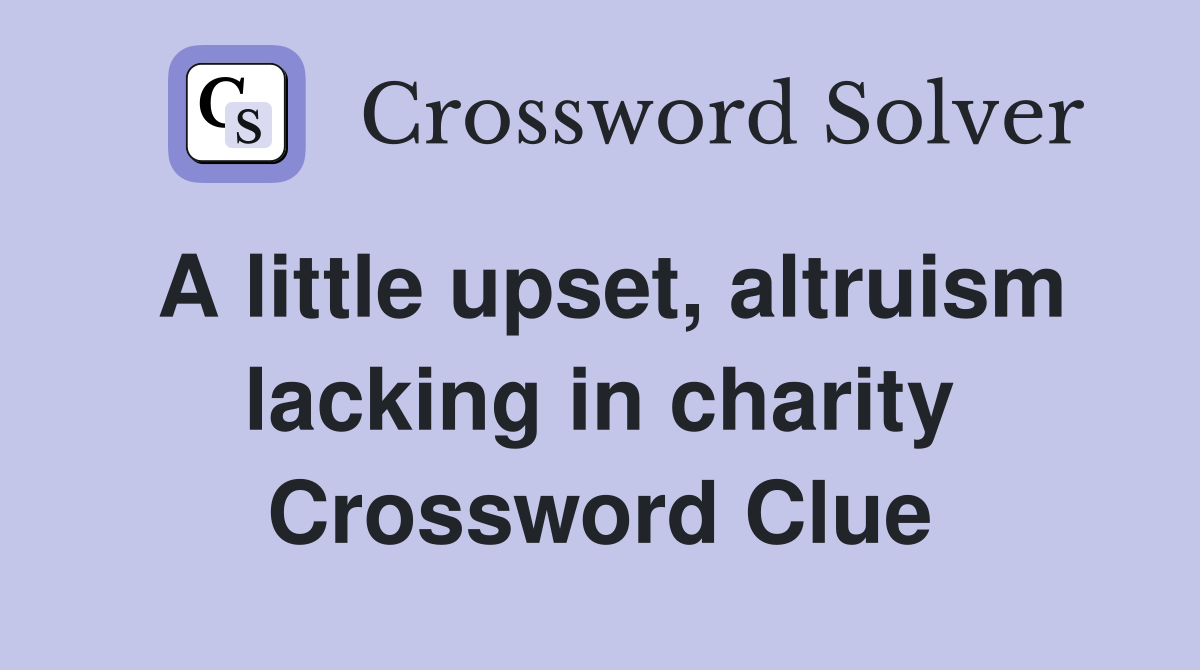 A little upset, altruism lacking in charity Crossword Clue