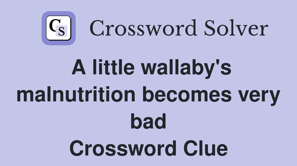 A little wallaby's malnutrition becomes very bad Crossword Clue